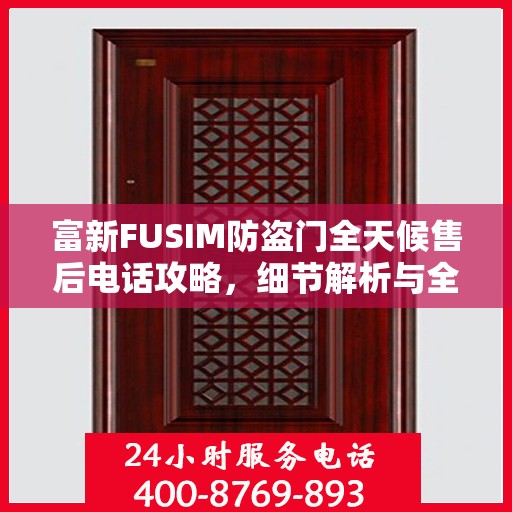 富新FUSIM防盗门全天候售后电话攻略，细节解析与全方位支持