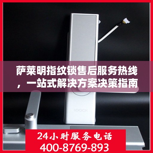 萨莱明指纹锁售后服务热线，一站式解决方案决策指南