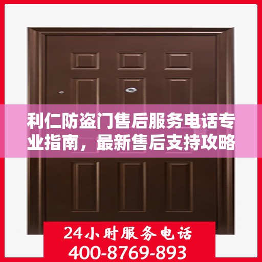 利仁防盗门售后服务电话专业指南，最新售后支持攻略与联系方式