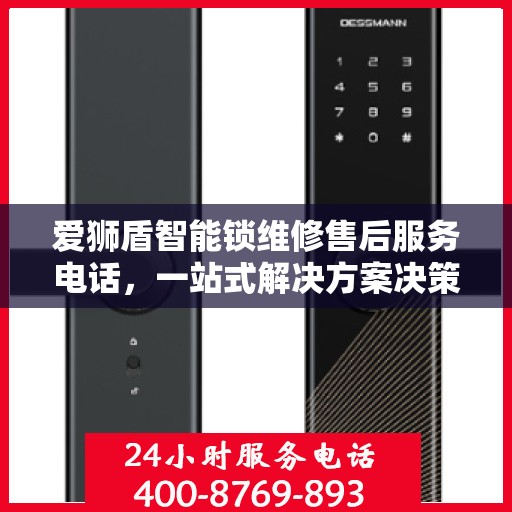 爱狮盾智能锁维修售后服务电话，一站式解决方案决策指南