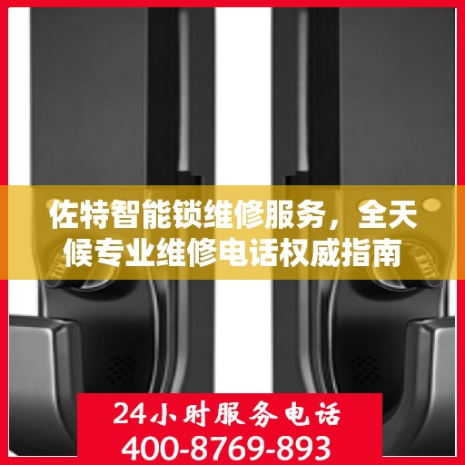 佐特智能锁维修服务，全天候专业维修电话权威指南