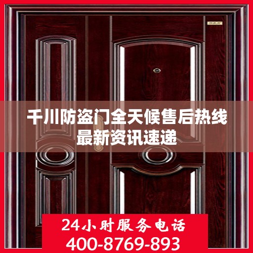 千川防盗门全天候售后热线最新资讯速递