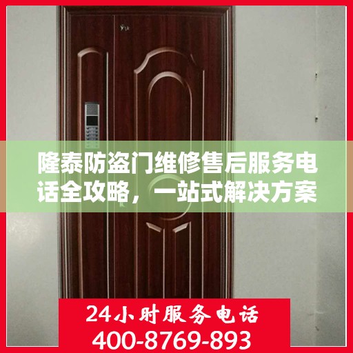 隆泰防盗门维修售后服务电话全攻略，一站式解决方案，让您无忧！