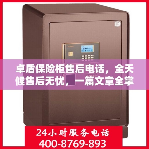 卓盾保险柜售后电话，全天候售后无忧，一篇文章全掌握