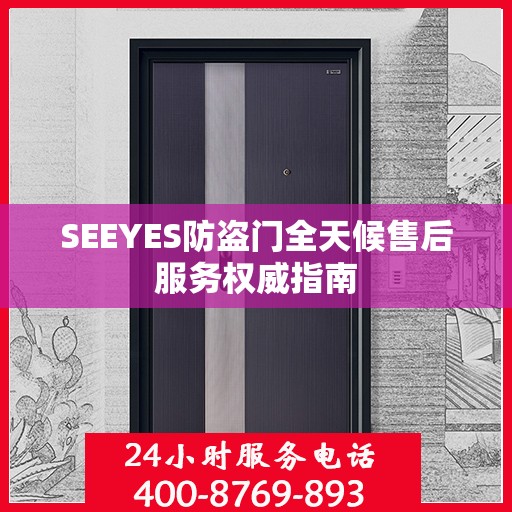SEEYES防盗门全天候售后服务权威指南