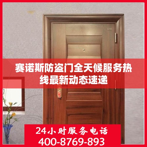 赛诺斯防盗门全天候服务热线最新动态速递