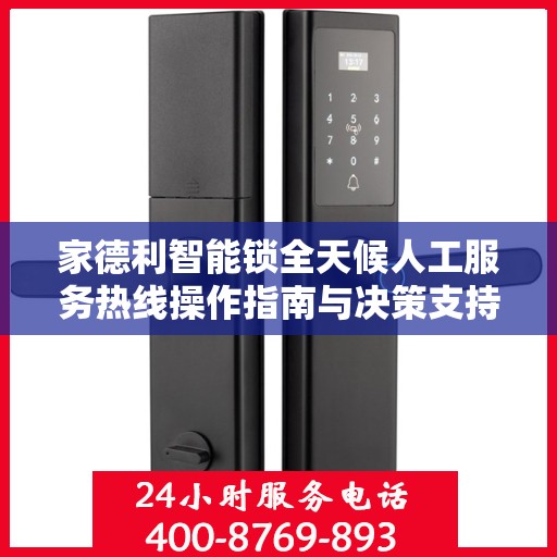 家德利智能锁全天候人工服务热线操作指南与决策支持