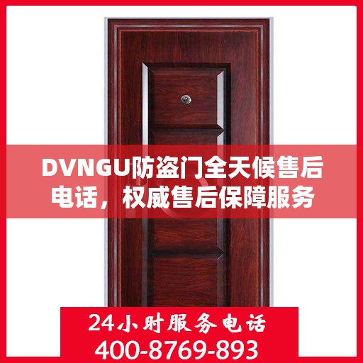DVNGU防盗门全天候售后电话，权威售后保障服务