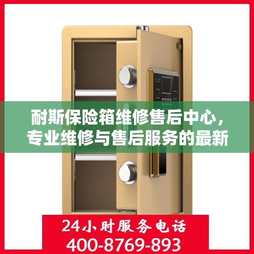 耐斯保险箱维修售后中心，专业维修与售后服务的最新指南