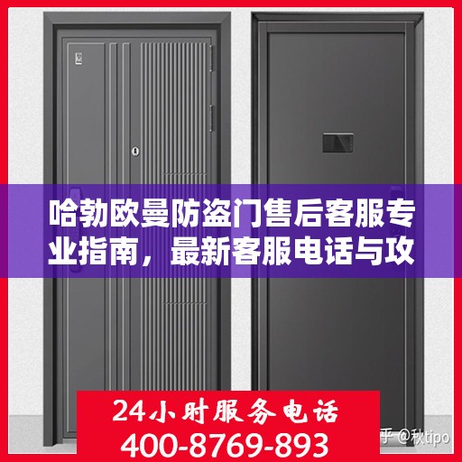 哈勃欧曼防盗门售后客服专业指南，最新客服电话与攻略速递