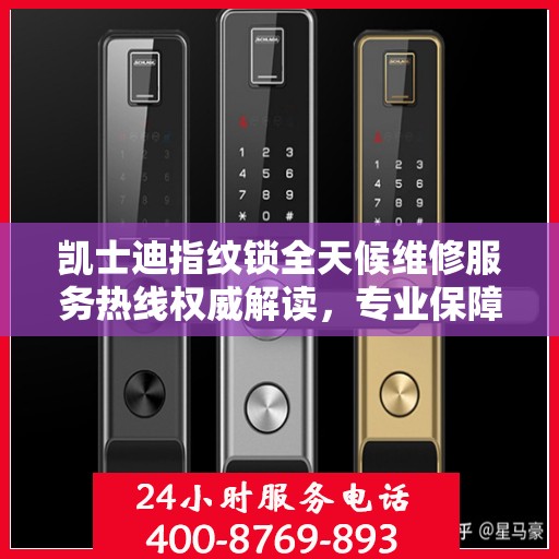 凯士迪指纹锁全天候维修服务热线权威解读，专业保障，贴心呵护您的安全锁事
