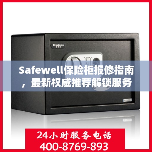Safewell保险柜报修指南，最新权威推荐解锁服务