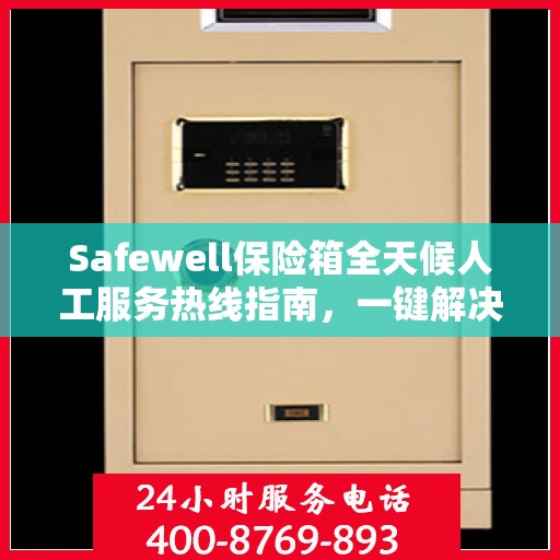 Safewell保险箱全天候人工服务热线指南，一键解决您的所有疑问