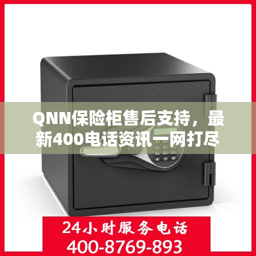 QNN保险柜售后支持，最新400电话资讯一网打尽