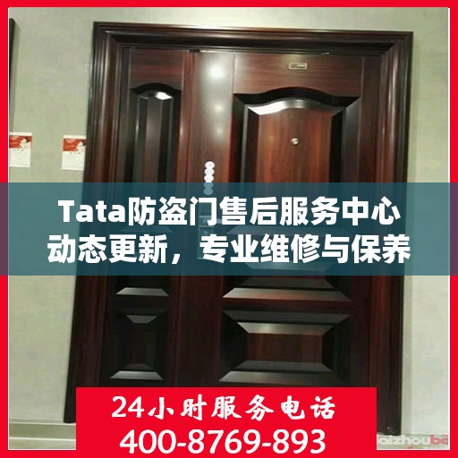 Tata防盗门售后服务中心动态更新，专业维修与保养最新资讯一网打尽
