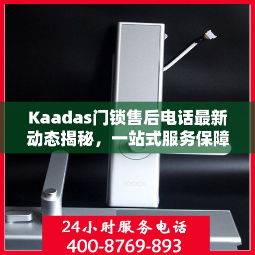 Kaadas门锁售后电话最新动态揭秘，一站式服务保障，为您的居家安全保驾护航