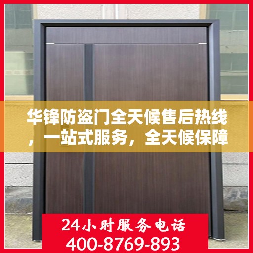 华锋防盗门全天候售后热线，一站式服务，全天候保障