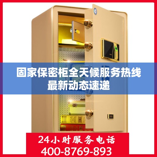固家保密柜全天候服务热线最新动态速递