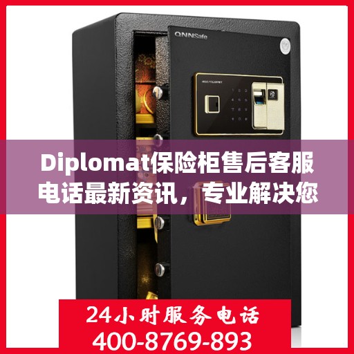 Diplomat保险柜售后客服电话最新资讯，专业解决您的安全存储问题