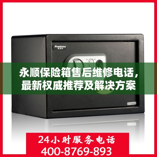 永顺保险箱售后维修电话，最新权威推荐及解决方案