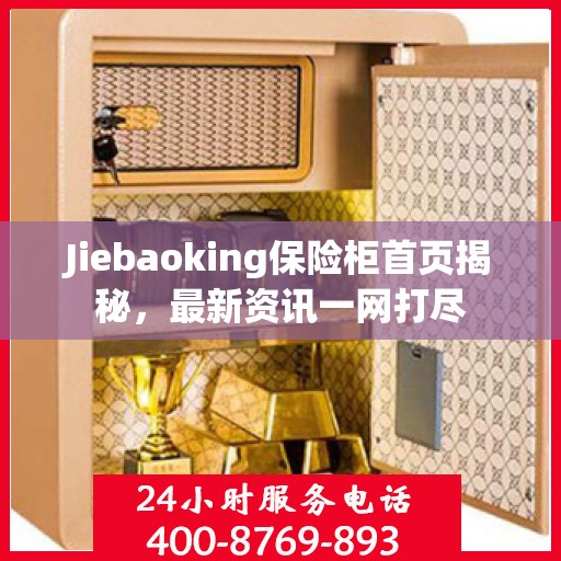 Jiebaoking保险柜首页揭秘，最新资讯一网打尽