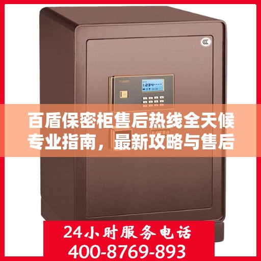 百盾保密柜售后热线全天候专业指南，最新攻略与售后电话揭秘