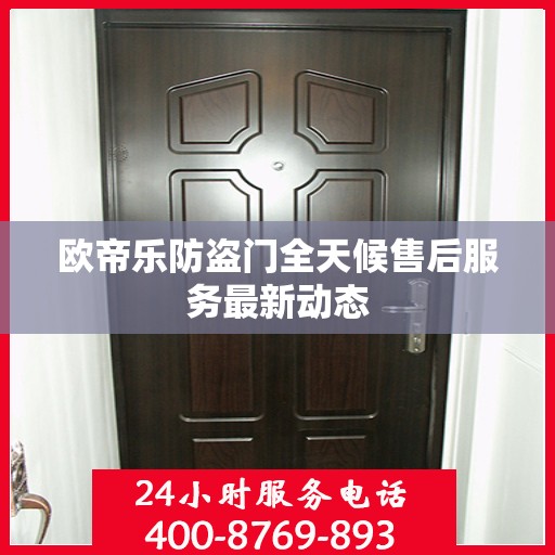 欧帝乐防盗门全天候售后服务最新动态