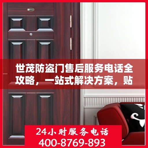 世茂防盗门售后服务电话全攻略，一站式解决方案，贴心服务体验