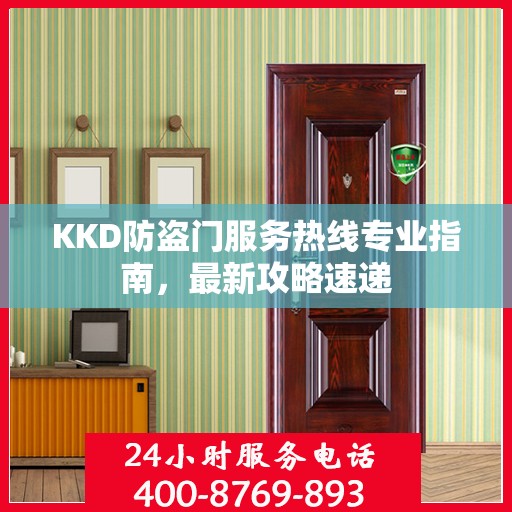 KKD防盗门服务热线专业指南，最新攻略速递