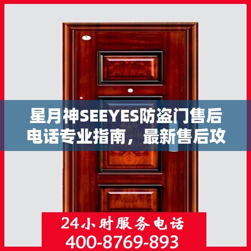 星月神SEEYES防盗门售后电话专业指南，最新售后攻略与联系方式
