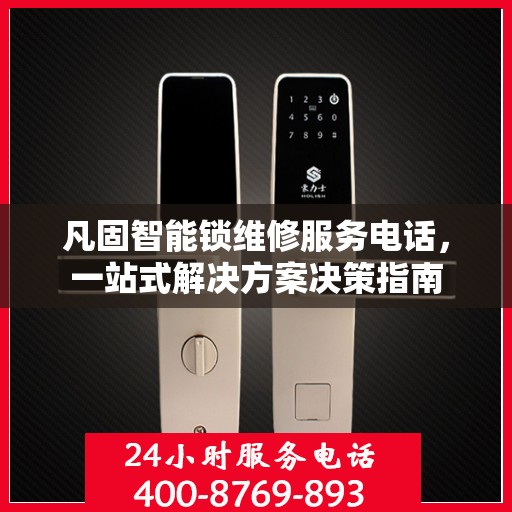 凡固智能锁维修服务电话，一站式解决方案决策指南