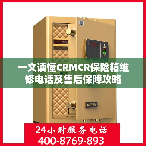 一文读懂CRMCR保险箱维修电话及售后保障攻略