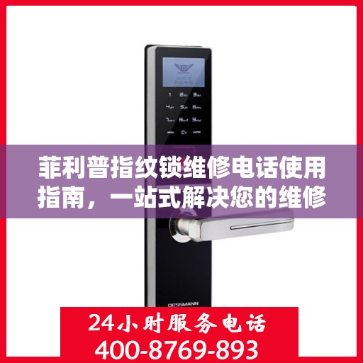 菲利普指纹锁维修电话使用指南，一站式解决您的维修需求
