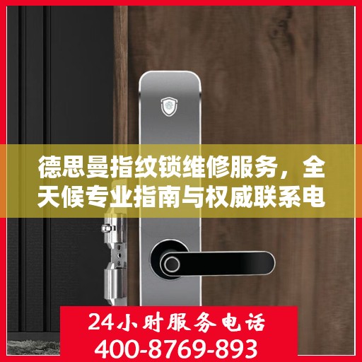德思曼指纹锁维修服务，全天候专业指南与权威联系电话