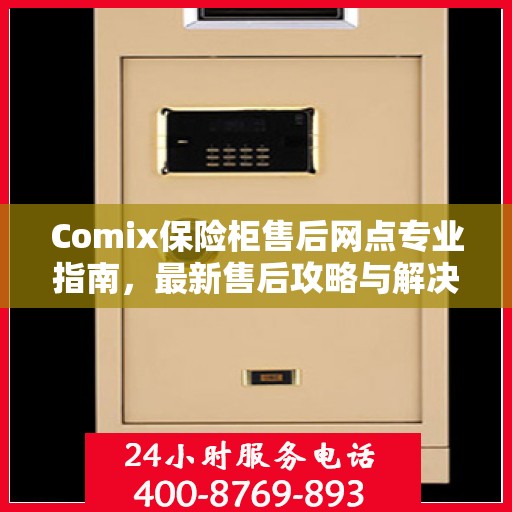 Comix保险柜售后网点专业指南，最新售后攻略与解决方案