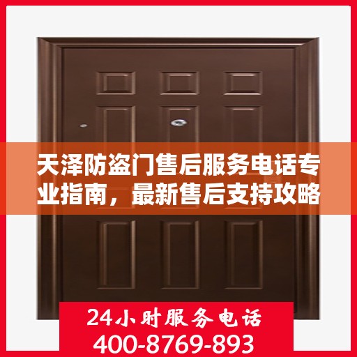 天泽防盗门售后服务电话专业指南，最新售后支持攻略与联系方式