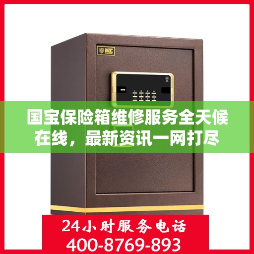 国宝保险箱维修服务全天候在线，最新资讯一网打尽