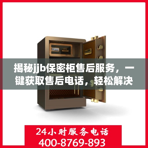 揭秘jjb保密柜售后服务，一键获取售后电话，轻松解决您的疑虑！