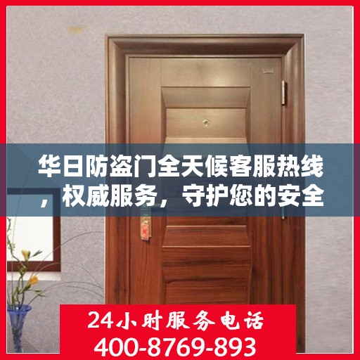 华日防盗门全天候客服热线，权威服务，守护您的安全之门