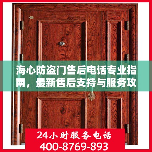 海心防盗门售后电话专业指南，最新售后支持与服务攻略