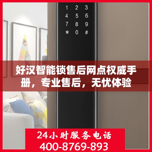 好汉智能锁售后网点权威手册，专业售后，无忧体验