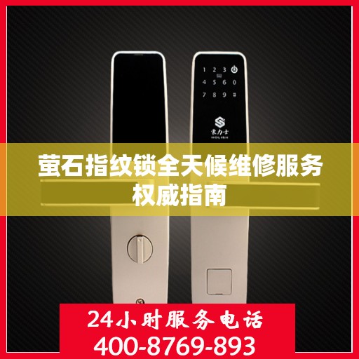 萤石指纹锁全天候维修服务权威指南