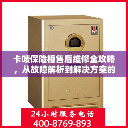 卡唛保险柜售后维修全攻略，从故障解析到解决方案的详尽指南