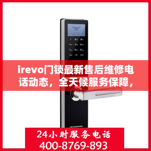 irevo门锁最新售后维修电话动态，全天候服务保障，全天候售后支持