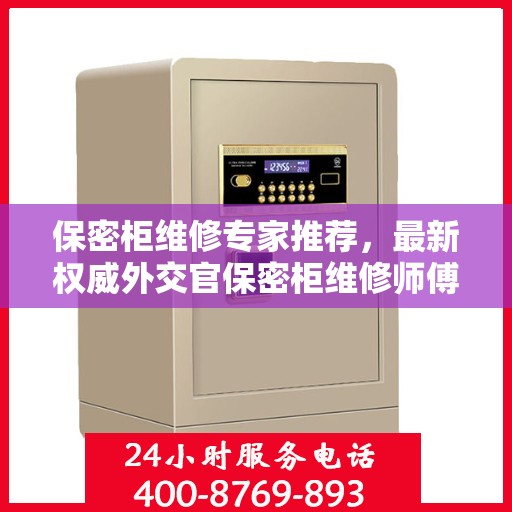 保密柜维修专家推荐，最新权威外交官保密柜维修师傅联系电话