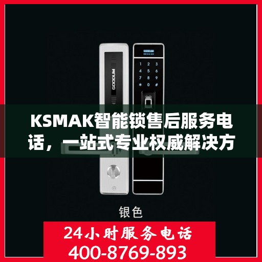 KSMAK智能锁售后服务电话，一站式专业权威解决方案指南