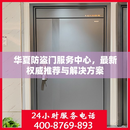 华夏防盗门服务中心，最新权威推荐与解决方案