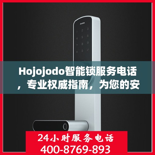 Hojojodo智能锁服务电话，专业权威指南，为您的安全保驾护航