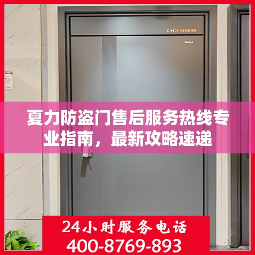 夏力防盗门售后服务热线专业指南，最新攻略速递