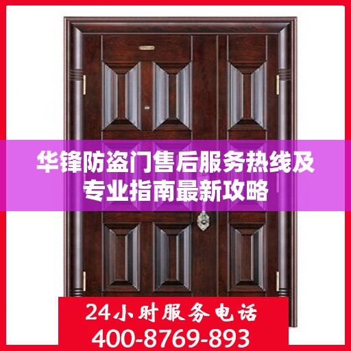 华锋防盗门售后服务热线及专业指南最新攻略
